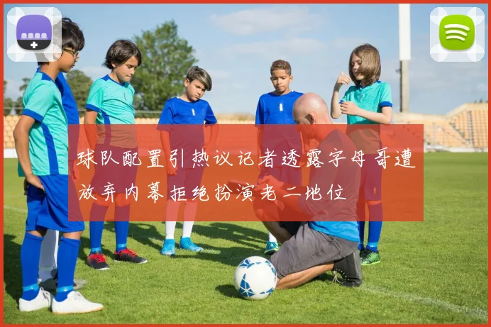 球队配置引热议记者透露字母哥遭放弃内幕拒绝扮演老二地位