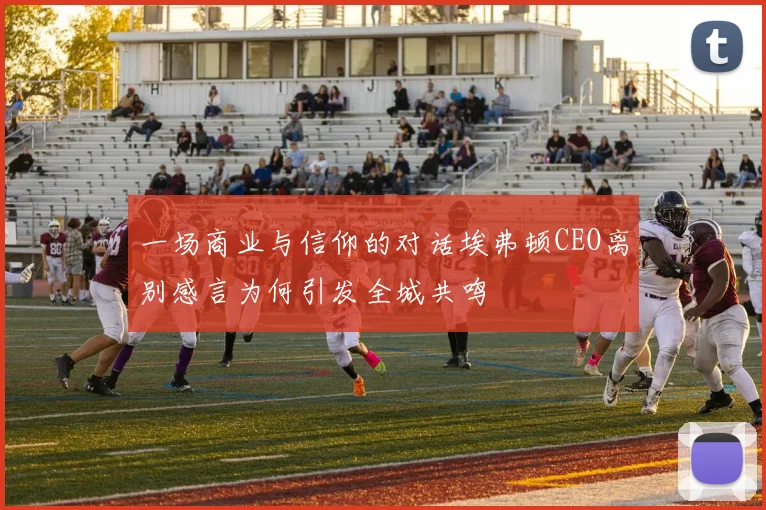 一场商业与信仰的对话埃弗顿CEO离别感言为何引发全城共鸣